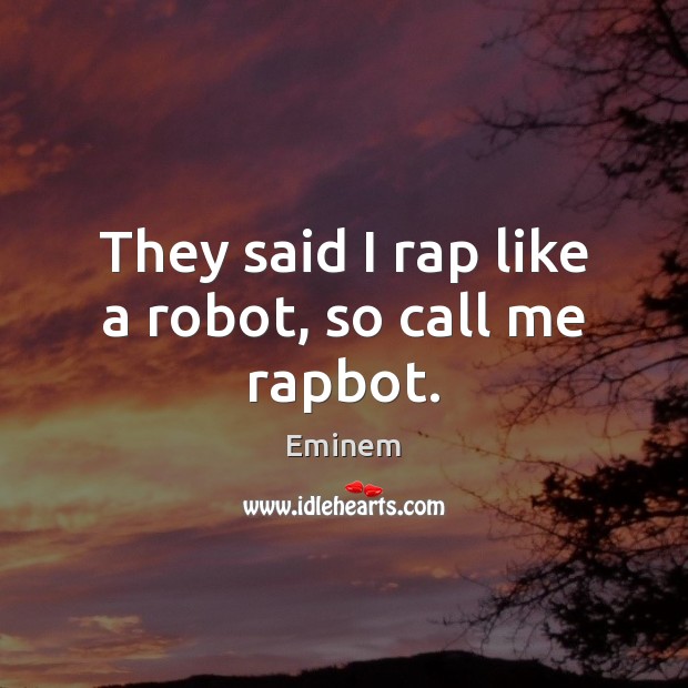 They said I rap like a robot, so call me rapbot. Eminem Picture Quote
