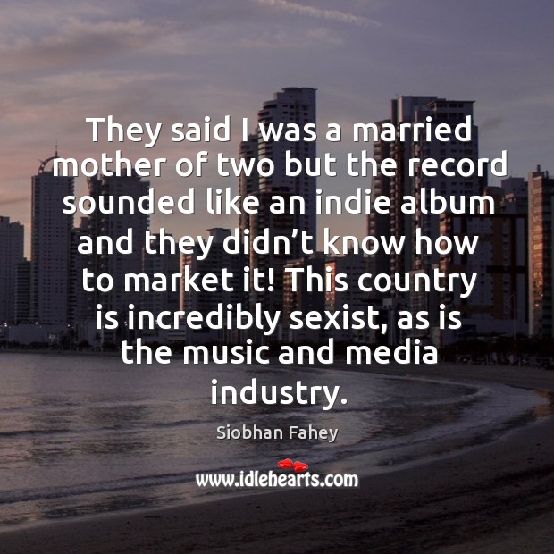 They said I was a married mother of two but the record sounded like an indie album Siobhan Fahey Picture Quote