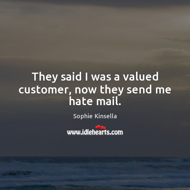 They said I was a valued customer, now they send me hate mail. Sophie Kinsella Picture Quote