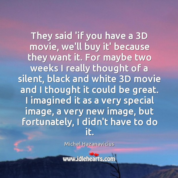 They said ‘if you have a 3D movie, we’ll buy it’ because Michel Hazanavicius Picture Quote