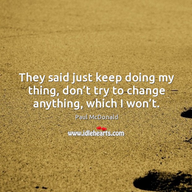 They said just keep doing my thing, don’t try to change anything, which I won’t. Paul McDonald Picture Quote