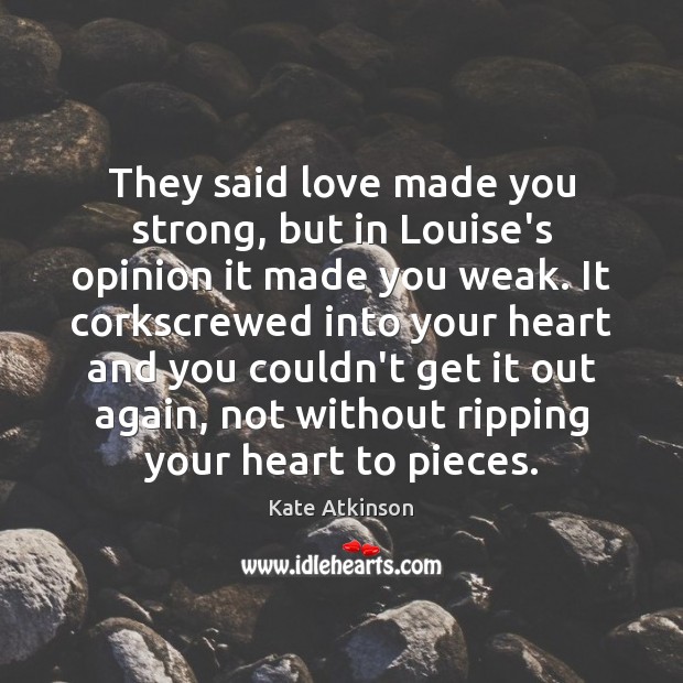 They said love made you strong, but in Louise’s opinion it made Kate Atkinson Picture Quote
