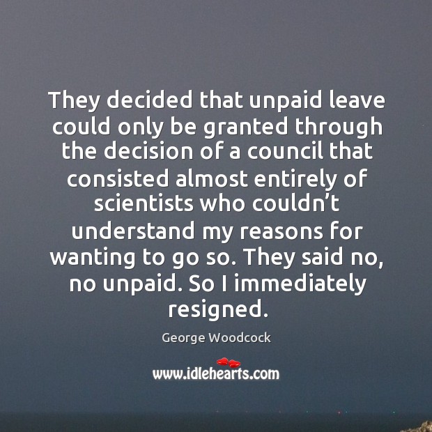 They said no, no unpaid. So I immediately resigned. George Woodcock Picture Quote