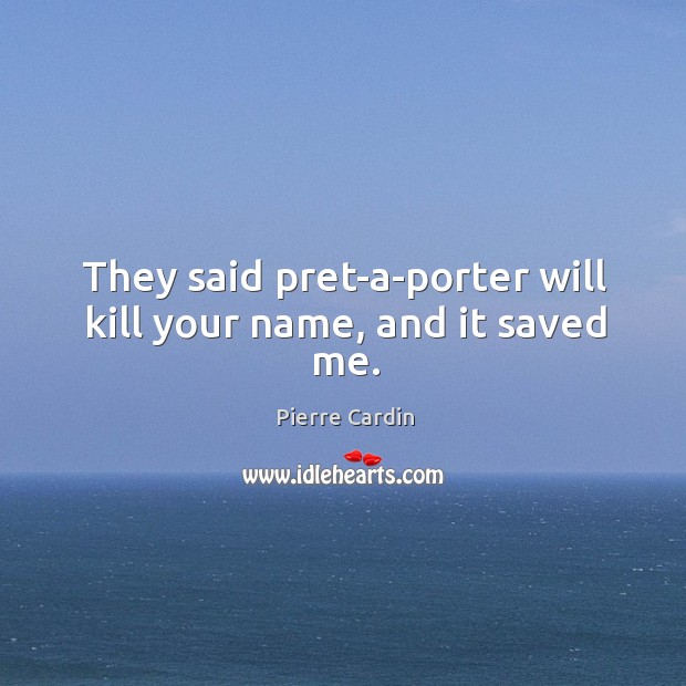 They said pret-a-porter will kill your name, and it saved me. Pierre Cardin Picture Quote