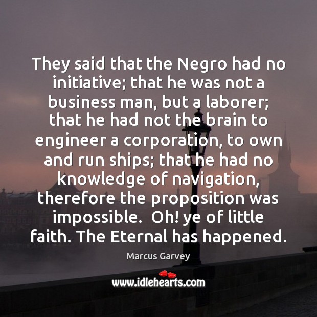 They said that the Negro had no initiative; that he was not Marcus Garvey Picture Quote