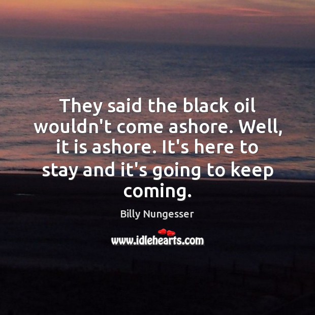 They said the black oil wouldn’t come ashore. Well, it is ashore. Billy Nungesser Picture Quote