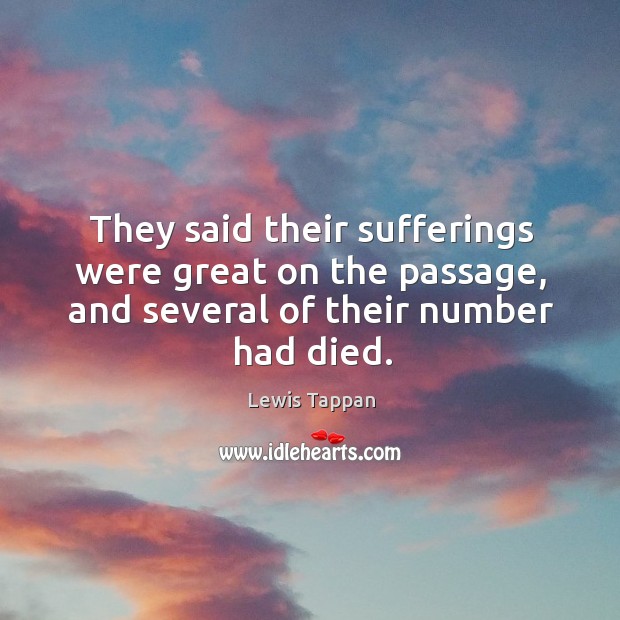 They said their sufferings were great on the passage, and several of their number had died. Lewis Tappan Picture Quote