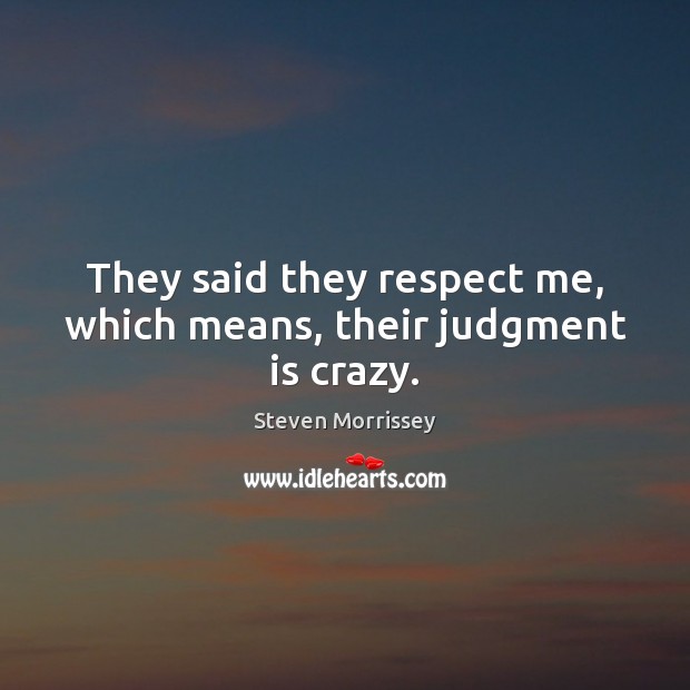 They said they respect me, which means, their judgment is crazy. Steven Morrissey Picture Quote