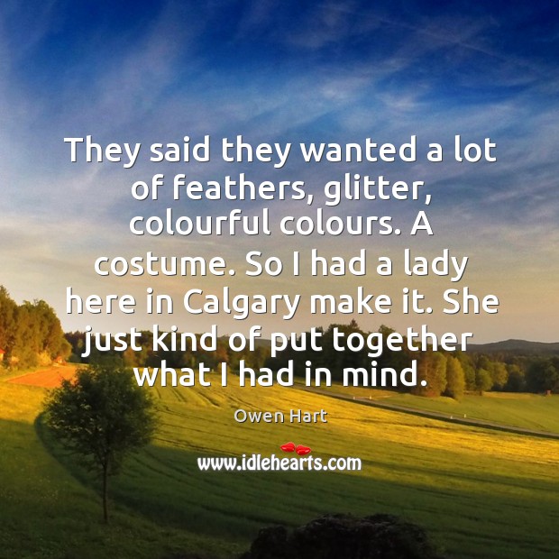 They said they wanted a lot of feathers, glitter, colourful colours. A costume. Owen Hart Picture Quote
