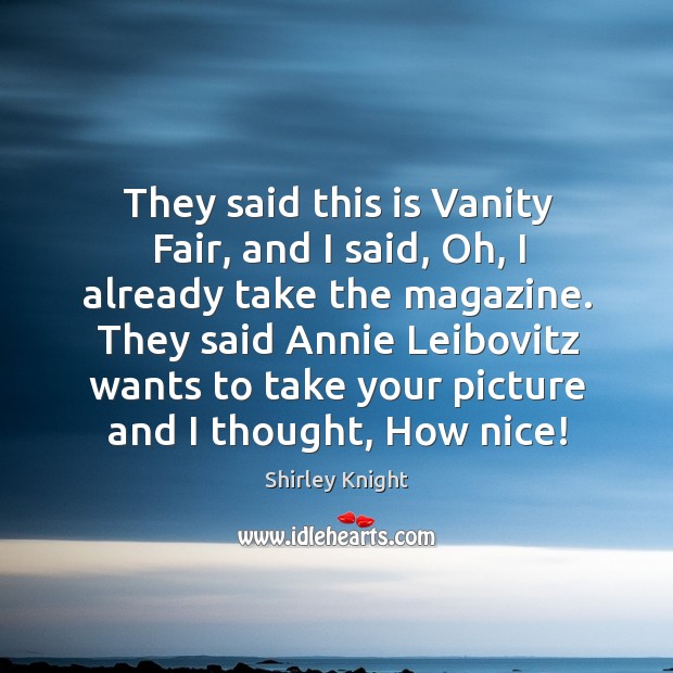 They said this is vanity fair, and I said, oh, I already take the magazine. Shirley Knight Picture Quote