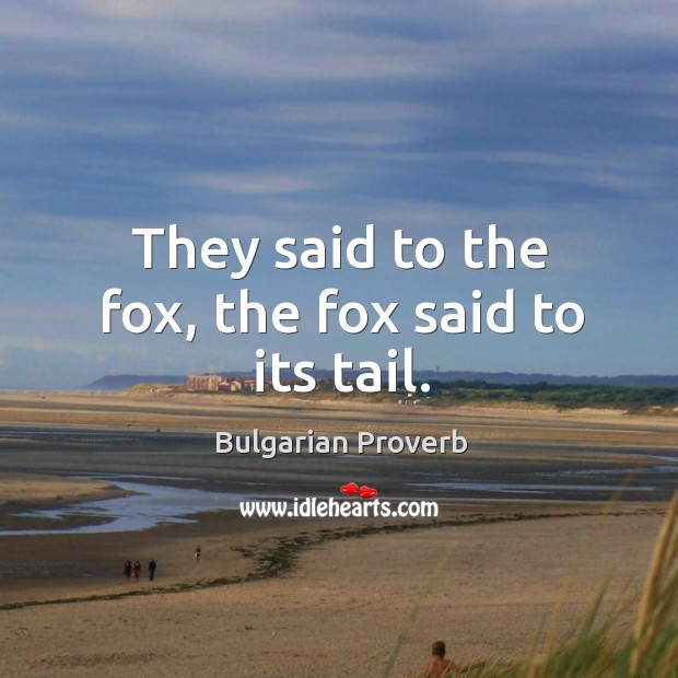 They said to the fox, the fox said to its tail. Bulgarian Proverbs Image