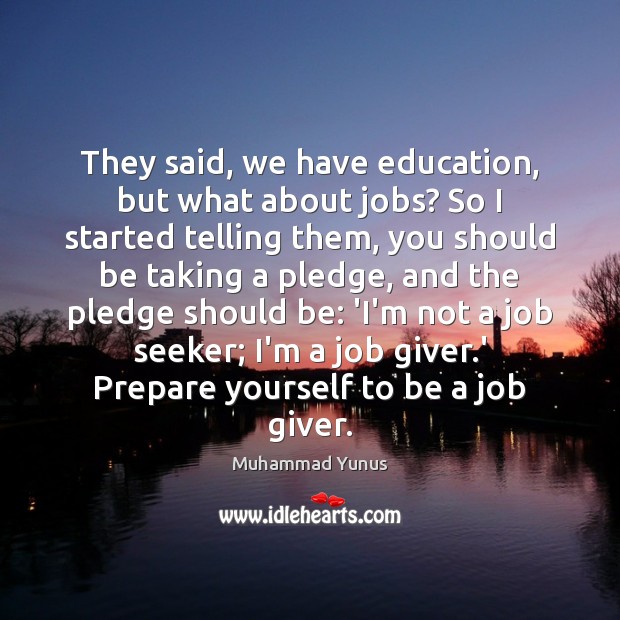 They said, we have education, but what about jobs? So I started Muhammad Yunus Picture Quote