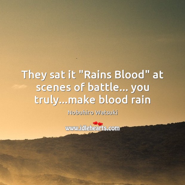 They sat it “Rains Blood” at scenes of battle… you truly…make blood rain Nobuhiro Watsuki Picture Quote