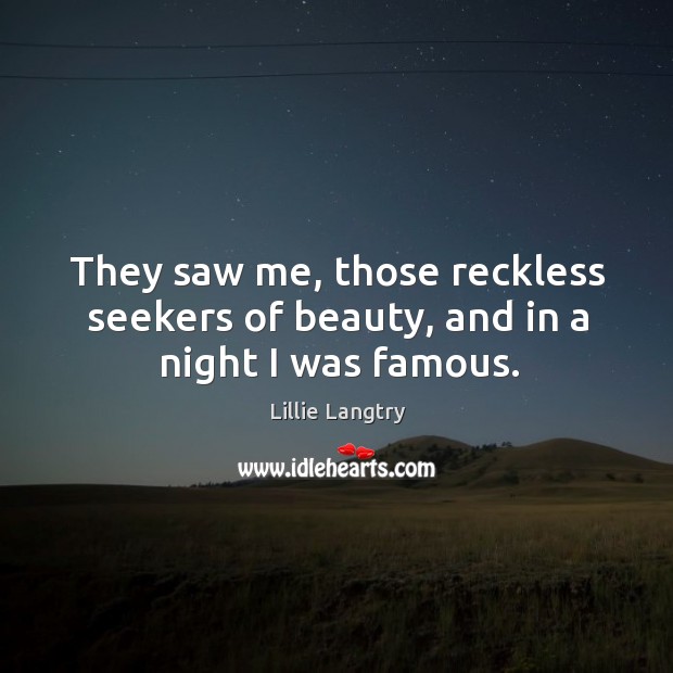 They saw me, those reckless seekers of beauty, and in a night I was famous. Image