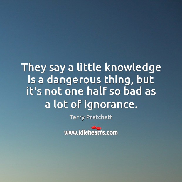 They say a little knowledge is a dangerous thing, but it’s not Terry Pratchett Picture Quote