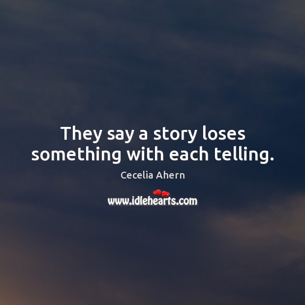 They say a story loses something with each telling. Cecelia Ahern Picture Quote