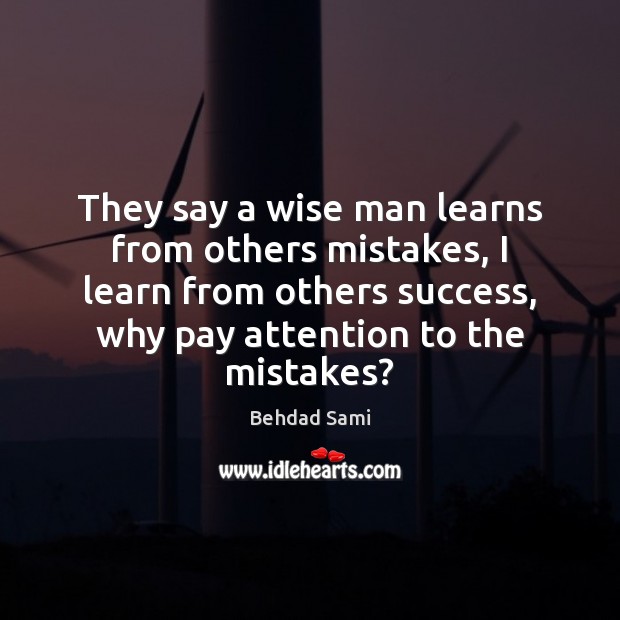 They say a wise man learns from others mistakes, I learn from Behdad Sami Picture Quote