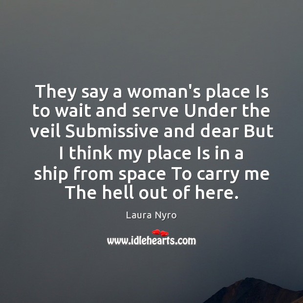 They say a woman’s place Is to wait and serve Under the Laura Nyro Picture Quote