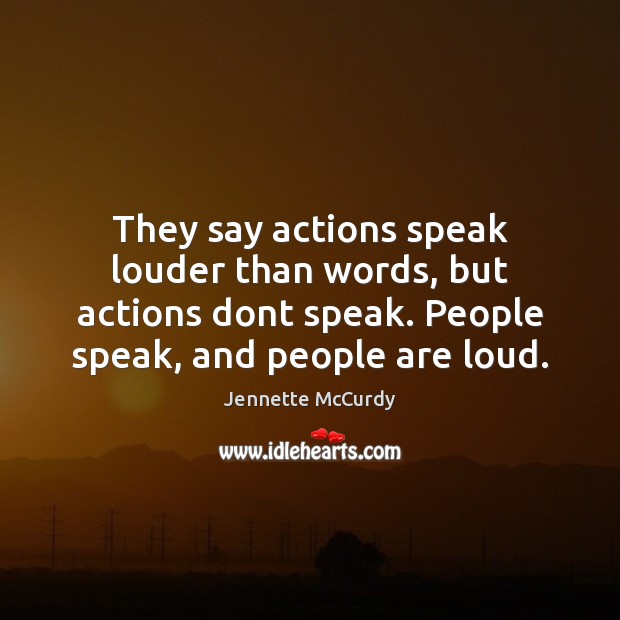 They say actions speak louder than words, but actions dont speak. People Image