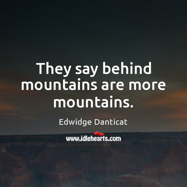 They say behind mountains are more mountains. Edwidge Danticat Picture Quote