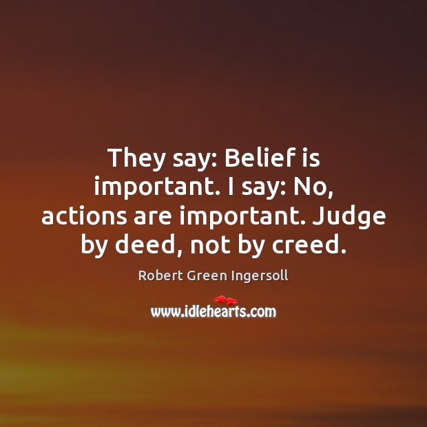They say: Belief is important. I say: No, actions are important. Judge Belief Quotes Image
