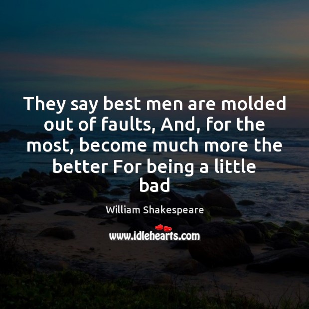 They say best men are molded out of faults, And, for the Image