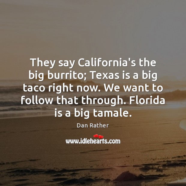 They say California’s the big burrito; Texas is a big taco right Dan Rather Picture Quote
