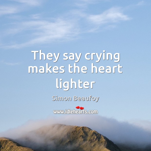 They say crying makes the heart lighter Simon Beaufoy Picture Quote