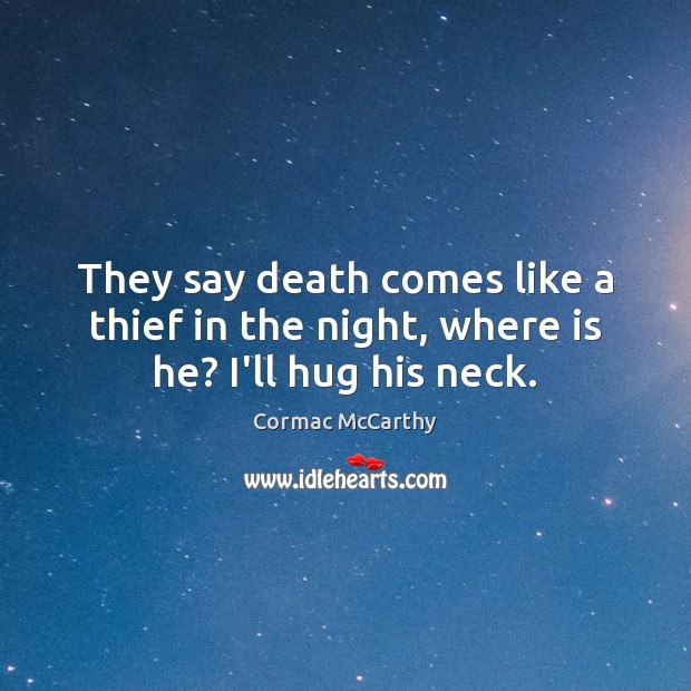 They say death comes like a thief in the night, where is he? I’ll hug his neck. Cormac McCarthy Picture Quote