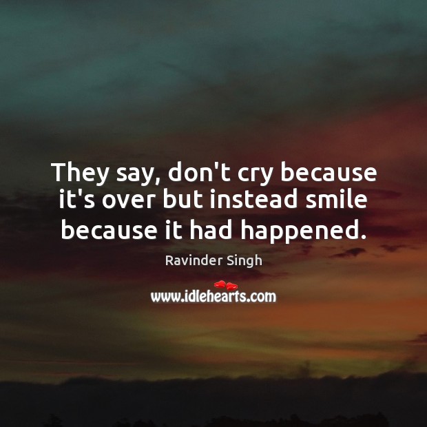 They say, don’t cry because it’s over but instead smile because it had happened. Ravinder Singh Picture Quote