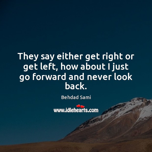 They say either get right or get left, how about I just go forward and never look back. Behdad Sami Picture Quote