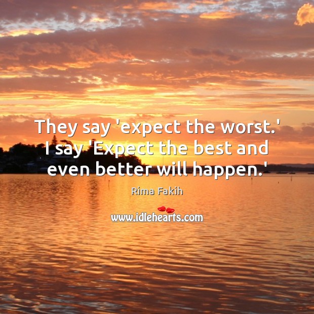 They say ‘expect the worst.’ I say ‘Expect the best and even better will happen.’ Image