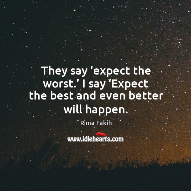 They say ‘expect the worst.’ I say ‘expect the best and even better will happen. Rima Fakih Picture Quote