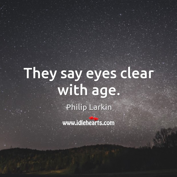 They say eyes clear with age. Philip Larkin Picture Quote