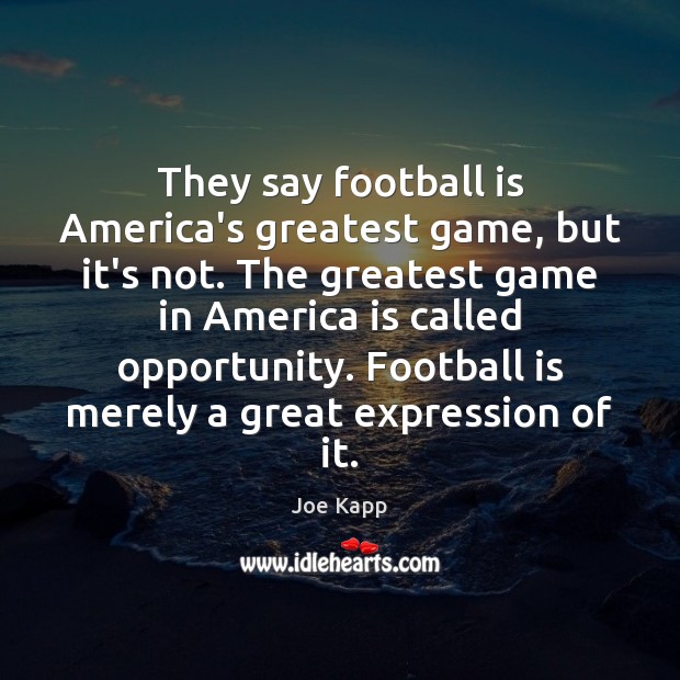 They say football is America’s greatest game, but it’s not. The greatest Joe Kapp Picture Quote