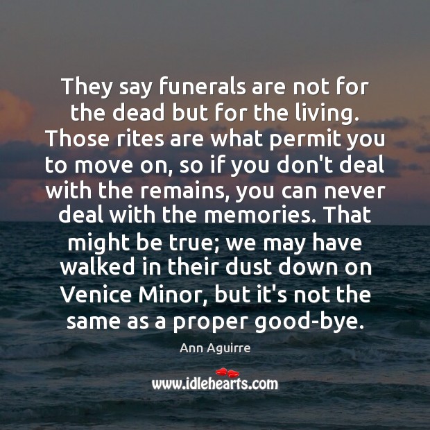They say funerals are not for the dead but for the living. Image