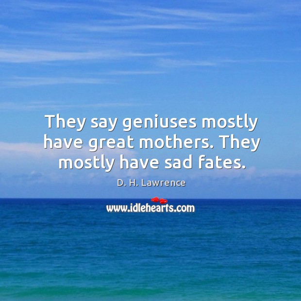 They say geniuses mostly have great mothers. They mostly have sad fates. D. H. Lawrence Picture Quote