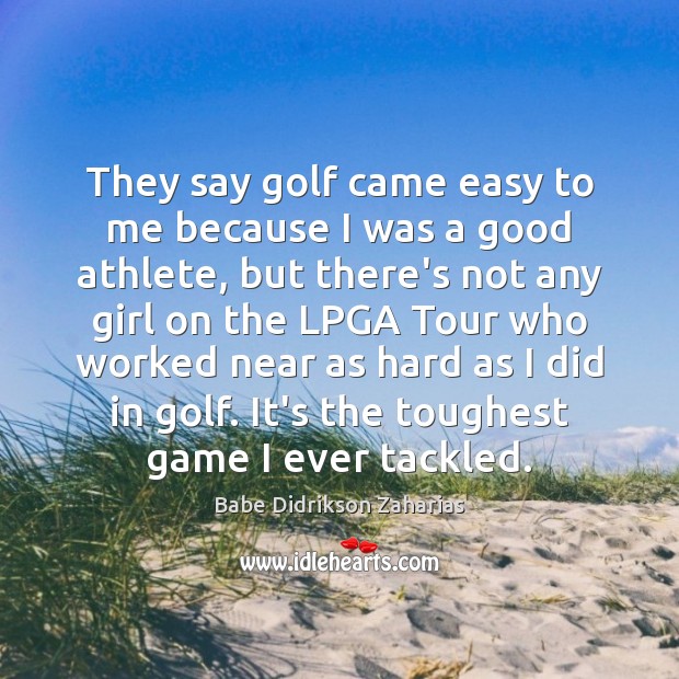 They say golf came easy to me because I was a good Babe Didrikson Zaharias Picture Quote
