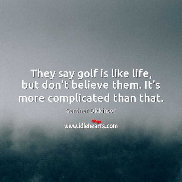They say golf is like life, but don’t believe them. It’s more complicated than that. Gardner Dickinson Picture Quote