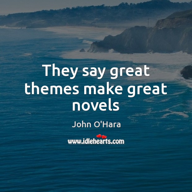 They say great themes make great novels John O’Hara Picture Quote