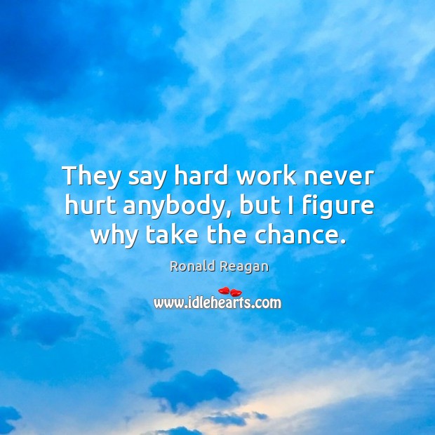 They say hard work never hurt anybody, but I figure why take the chance. Hurt Quotes Image
