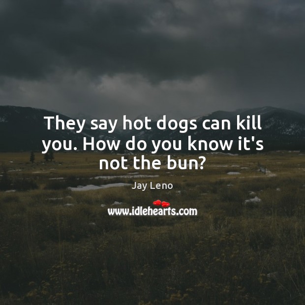 They say hot dogs can kill you. How do you know it’s not the bun? Jay Leno Picture Quote