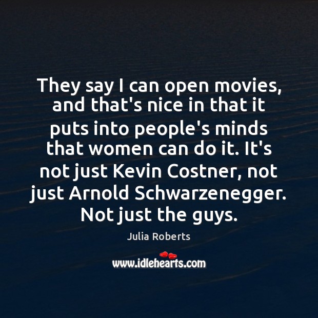 They say I can open movies, and that’s nice in that it Julia Roberts Picture Quote