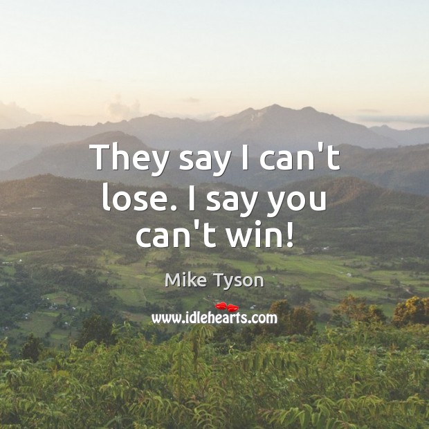 They say I can’t lose. I say you can’t win! Mike Tyson Picture Quote