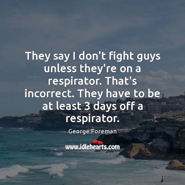 They say I don’t fight guys unless they’re on a respirator. That’s Image