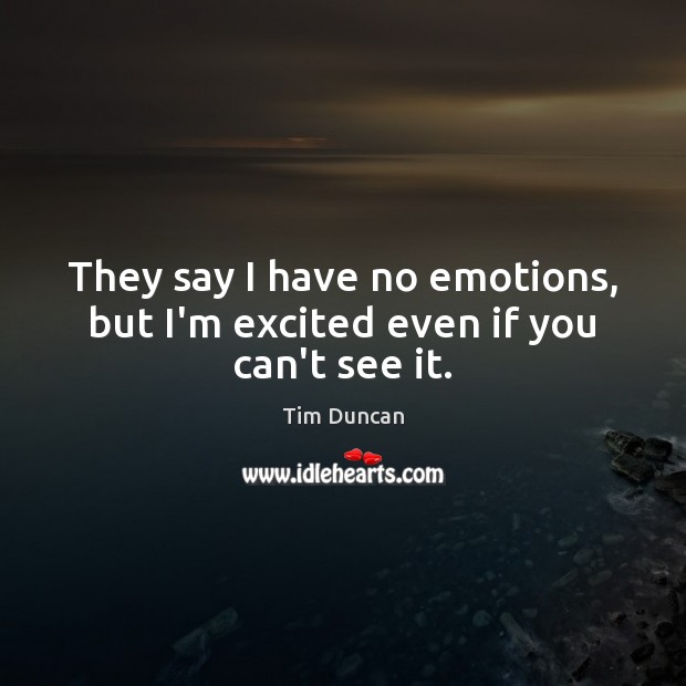 They say I have no emotions, but I’m excited even if you can’t see it. Image