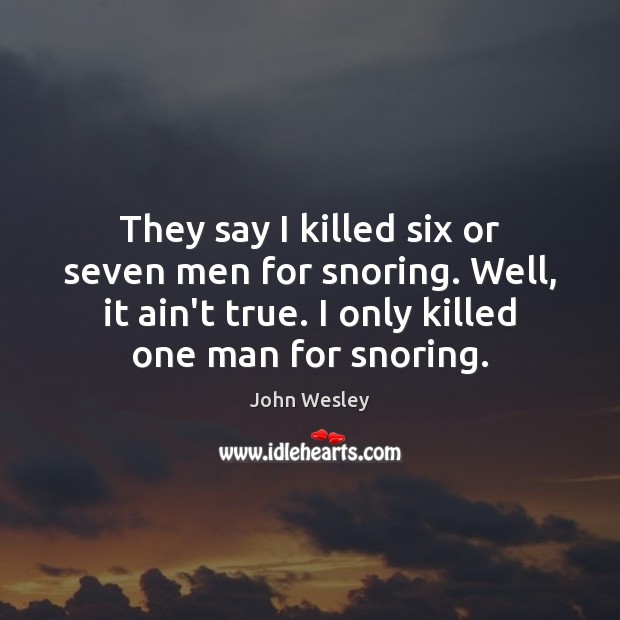 They say I killed six or seven men for snoring. Well, it John Wesley Picture Quote