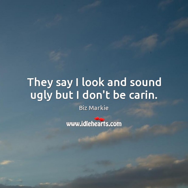 They say I look and sound ugly but I don’t be carin. Biz Markie Picture Quote