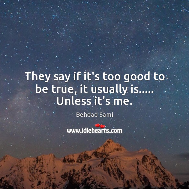 They say if it’s too good to be true, it usually is….. Unless it’s me. Behdad Sami Picture Quote