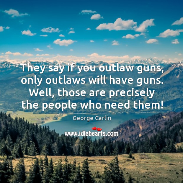 They say if you outlaw guns, only outlaws will have guns. Well, George Carlin Picture Quote